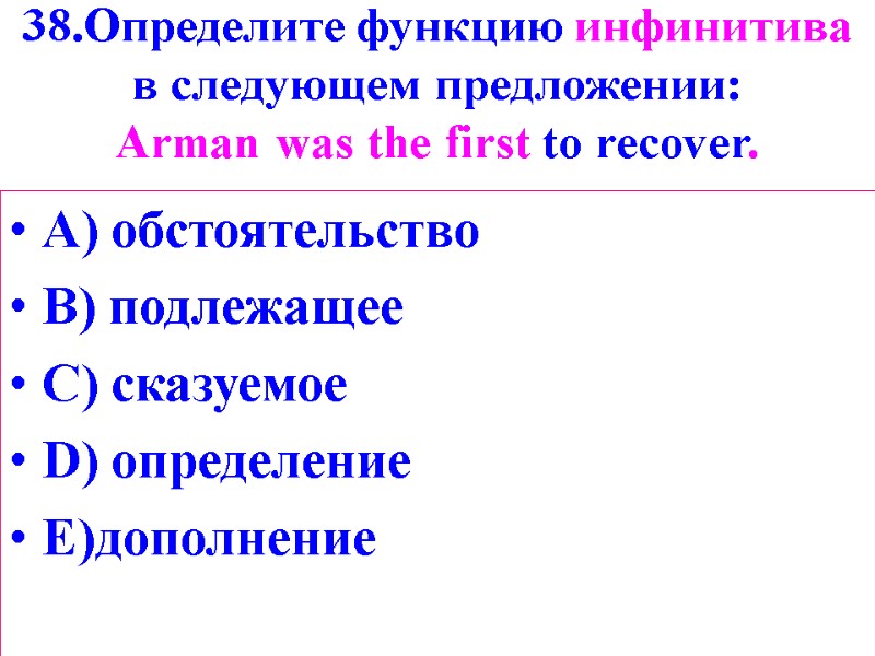 38.Определите функцию инфинитива в следующем предложении: Arman was the first to recover. A) обстоятельство